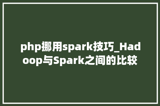 php挪用spark技巧_Hadoop与Spark之间的比较