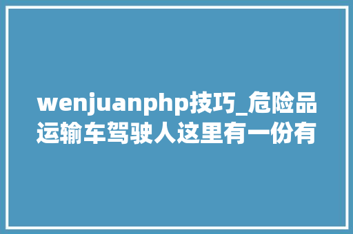 wenjuanphp技巧_危险品运输车驾驶人这里有一份有奖问卷等您来填