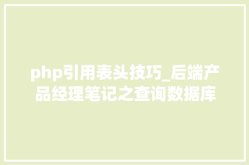 php引用表头技巧_后端产品经理笔记之查询数据库