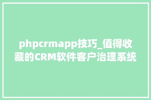 phpcrmapp技巧_值得收藏的CRM软件客户治理系统包括JAVAPHP