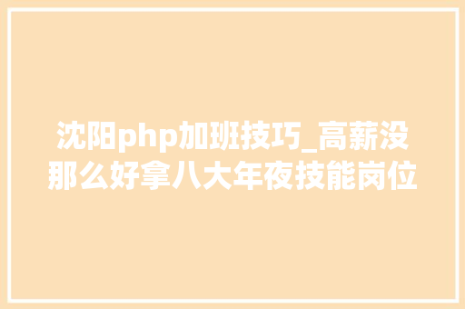 沈阳php加班技巧_高薪没那么好拿八大年夜技能岗位技能加班要求