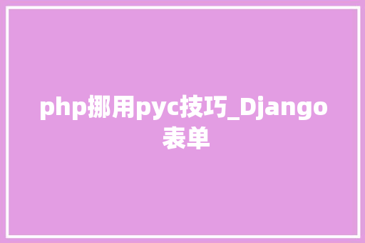 php挪用pyc技巧_Django 表单
