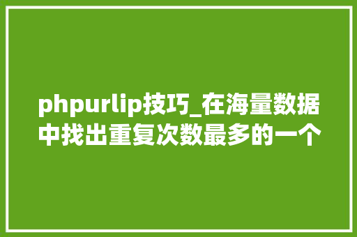 phpurlip技巧_在海量数据中找出重复次数最多的一个值