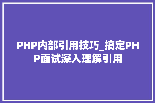 PHP内部引用技巧_搞定PHP面试深入理解引用