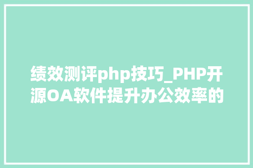 绩效测评php技巧_PHP开源OA软件提升办公效率的利器