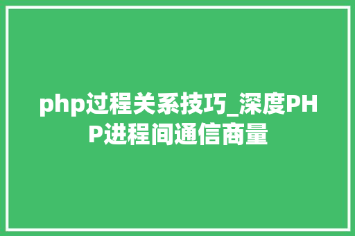 php过程关系技巧_深度PHP进程间通信商量