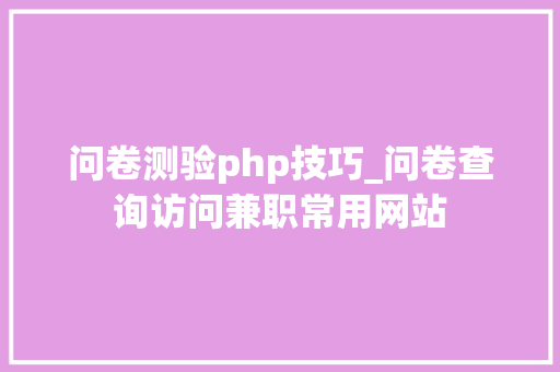 问卷测验php技巧_问卷查询访问兼职常用网站