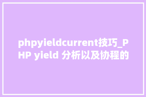 phpyieldcurrent技巧_PHP yield 分析以及协程的实现超具体版