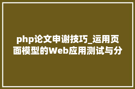 php论文申谢技巧_运用页面模型的Web应用测试与分析