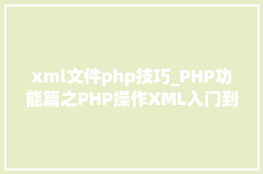 xml文件php技巧_PHP功能篇之PHP操作XML入门到实战