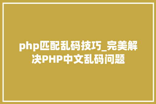 php匹配乱码技巧_完美解决PHP中文乱码问题
