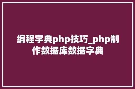 编程字典php技巧_php制作数据库数据字典