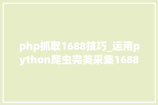 php抓取1688技巧_运用python爬虫完美采集1688商品数据完整案例