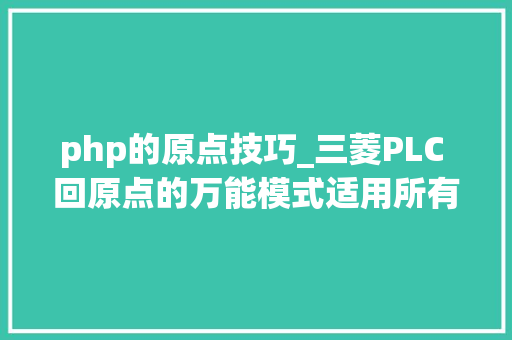 php的原点技巧_三菱PLC 回原点的万能模式适用所有 型号的PLC