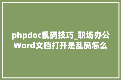 phpdoc乱码技巧_职场办公Word文档打开是乱码怎么解决