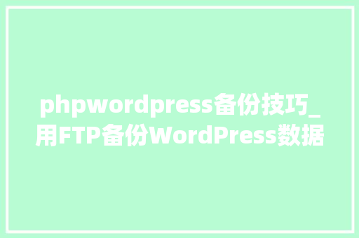 phpwordpress备份技巧_用FTP备份WordPress数据与恢复