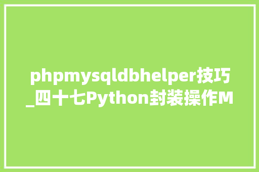 phpmysqldbhelper技巧_四十七Python封装操作MySQL对象类精华版