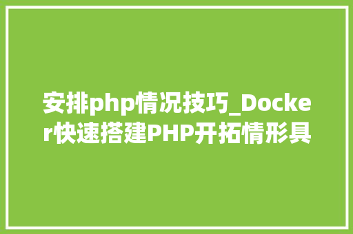 安排php情况技巧_Docker快速搭建PHP开拓情形具体教程