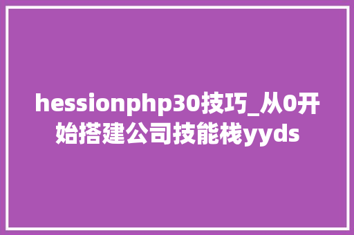 hessionphp30技巧_从0开始搭建公司技能栈yyds