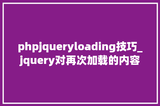 phpjqueryloading技巧_jquery对再次加载的内容无法运用方法