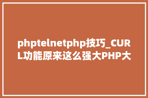 phptelnetphp技巧_CURL功能原来这么强大PHP大年夜神都在用