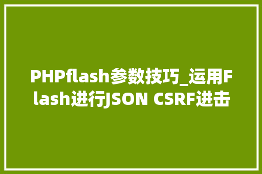 PHPflash参数技巧_运用Flash进行JSON CSRF进击