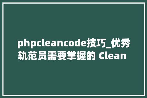 phpcleancode技巧_优秀轨范员需要掌握的 Clean Code