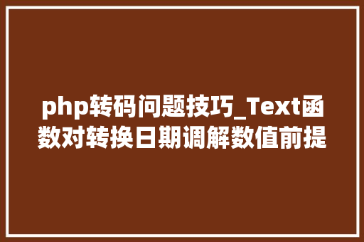 php转码问题技巧_Text函数对转换日期调解数值前提判断的应用技巧解读