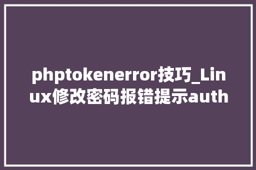 phptokenerror技巧_Linux修改密码报错提示authentication token manipulation error