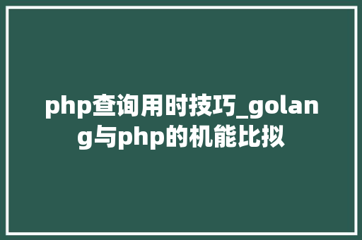 php查询用时技巧_golang与php的机能比拟