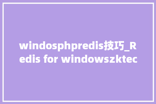 windosphpredis技巧_Redis for windowszktecohome Redis