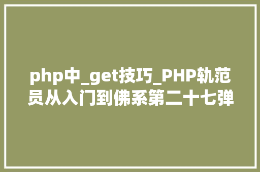php中_get技巧_PHP轨范员从入门到佛系第二十七弹PHP _GET 变量