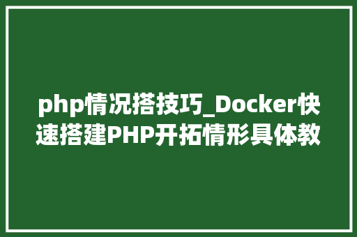 php情况搭技巧_Docker快速搭建PHP开拓情形具体教程