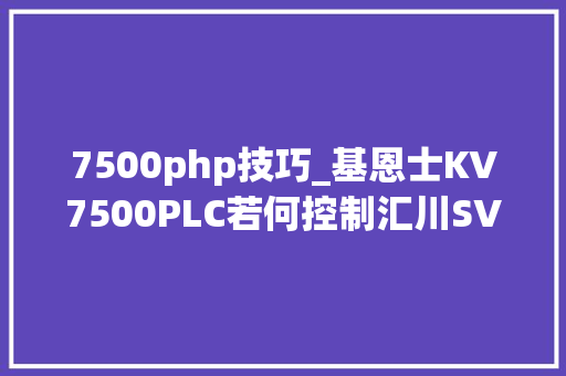 7500php技巧_基恩士KV7500PLC若何控制汇川SV660N伺服