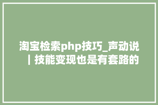 淘宝检索php技巧_声动说｜技能变现也是有套路的