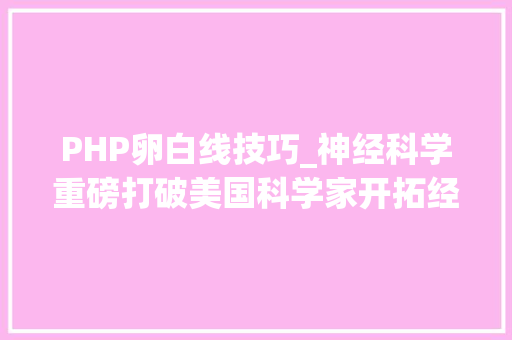 PHP卵白线技巧_神经科学重磅打破美国科学家开拓经颅光遗传学