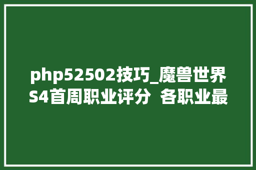 php52502技巧_魔兽世界S4首周职业评分  各职业最佳觉醒装兑换指南  插件WA推荐