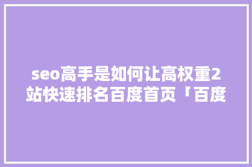 seo高手是如何让高权重2站快速排名百度首页「百度seo网站优化 网络服务」