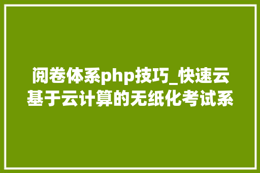 阅卷体系php技巧_快速云基于云计算的无纸化考试系统的设计与实现