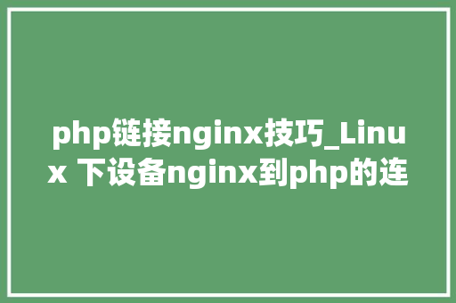 php链接nginx技巧_Linux 下设备nginx到php的连接