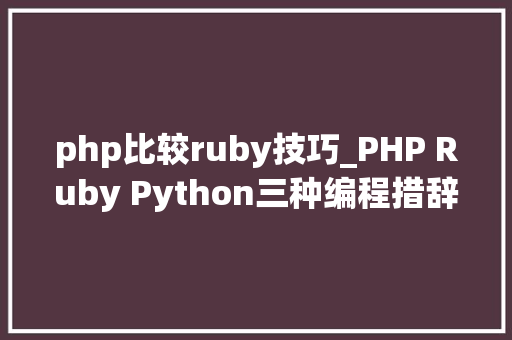 php比较ruby技巧_PHP Ruby Python三种编程措辞谁最强