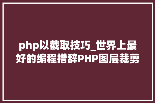 php以截取技巧_世界上最好的编程措辞PHP图层裁剪做事搭建详解