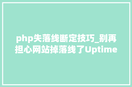 php失落线断定技巧_别再担心网站掉落线了UptimeStatus 状态监控面板带你轻松解决
