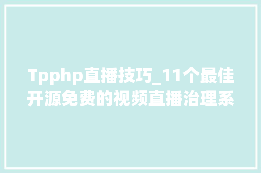 Tpphp直播技巧_11个最佳开源免费的视频直播治理系统接私活创业拿去改改