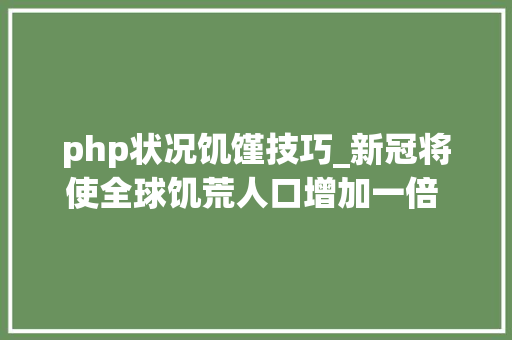 php状况饥馑技巧_新冠将使全球饥荒人口增加一倍 265亿人濒临饿去世