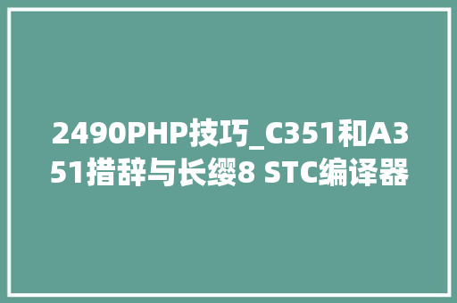 2490PHP技巧_C351和A351措辞与长缨8 STC编译器简介