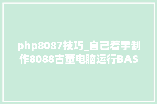 php8087技巧_自己着手制作8088古董电脑运行BASIC能引导DOS