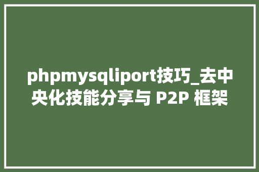 phpmysqliport技巧_去中央化技能分享与 P2P 框架的实现
