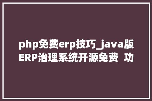php免费erp技巧_java版ERP治理系统开源免费  功能实测