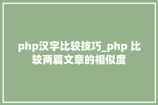 php汉字比较技巧_php 比较两篇文章的相似度
